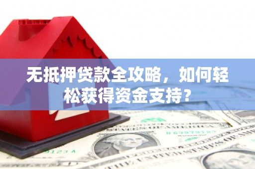 察右中旗无抵押贷款全攻略，如何轻松获得资金支持？