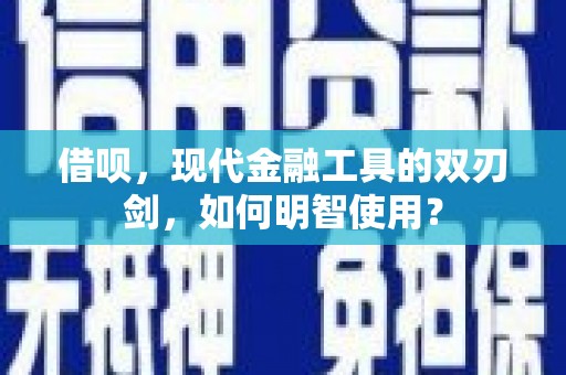 察右中旗借呗，现代金融工具的双刃剑，如何明智使用？