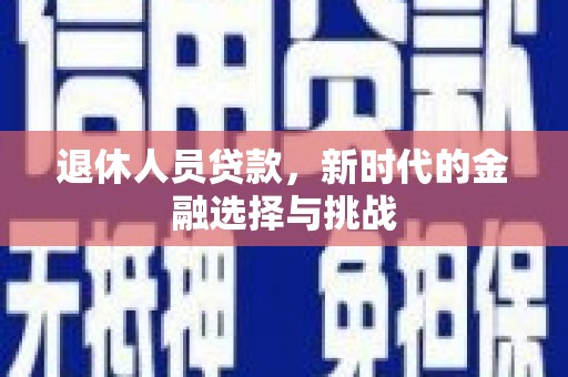 察右中旗退休人员贷款，新时代的金融选择与挑战
