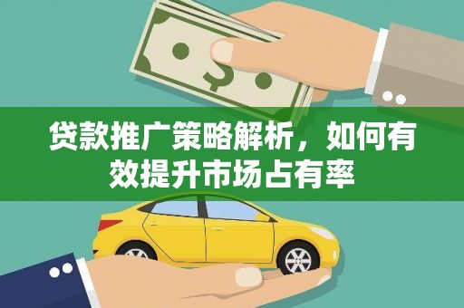 察右中旗贷款推广策略解析，如何有效提升市场占有率