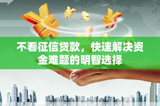 察右中旗不看征信贷款，快速解决资金难题的明智选择
