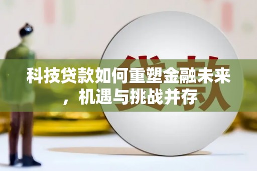 察右中旗科技贷款如何重塑金融未来，机遇与挑战并存