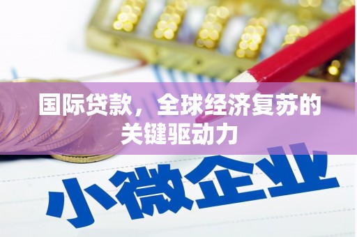 察右中旗国际贷款，全球经济复苏的关键驱动力