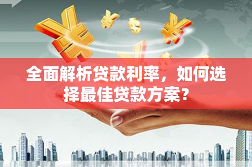 察右中旗全面解析贷款利率，如何选择最佳贷款方案？