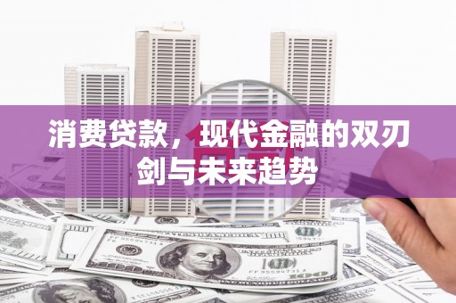 察右中旗消费贷款，现代金融的双刃剑与未来趋势