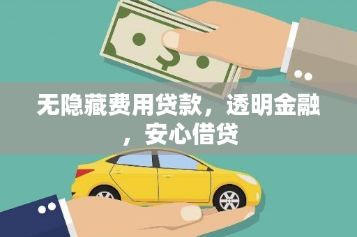 察右中旗无隐藏费用贷款，透明金融，安心借贷