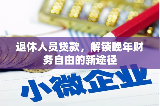 察右中旗退休人员贷款，解锁晚年财务自由的新途径