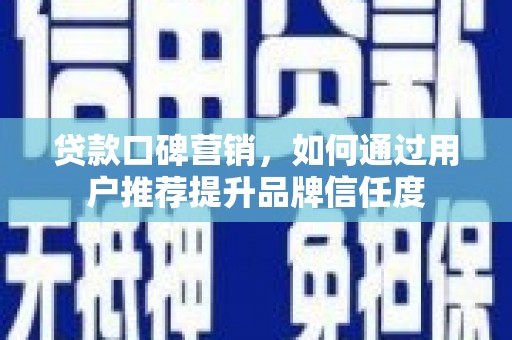 察右中旗贷款口碑营销，如何通过用户推荐提升品牌信任度