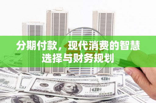 察右中旗分期付款，现代消费的智慧选择与财务规划