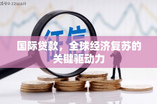 察右中旗国际贷款，全球经济复苏的关键驱动力