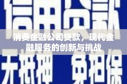 察右中旗消费金融公司贷款，现代金融服务的创新与挑战