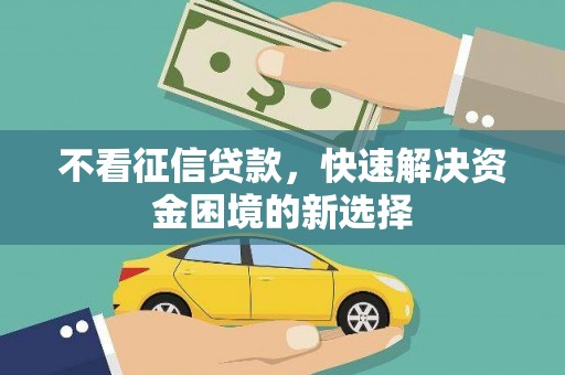 察右中旗不看征信贷款，快速解决资金困境的新选择