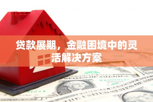 察右中旗贷款展期，金融困境中的灵活解决方案