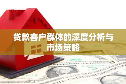 察右中旗贷款客户群体的深度分析与市场策略