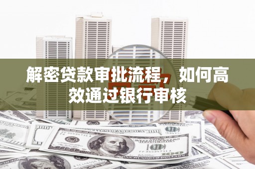 察右中旗解密贷款审批流程，如何高效通过银行审核