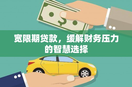察右中旗宽限期贷款，缓解财务压力的智慧选择