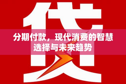 察右中旗分期付款，现代消费的智慧选择与未来趋势