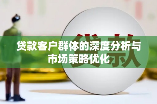 察右中旗贷款客户群体的深度分析与市场策略优化