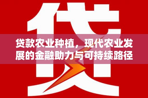 察右中旗贷款农业种植，现代农业发展的金融助力与可持续路径