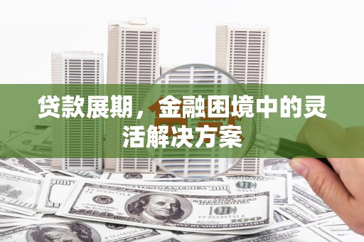 察右中旗贷款展期，金融困境中的灵活解决方案
