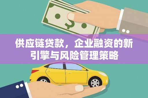 察右中旗供应链贷款，企业融资的新引擎与风险管理策略