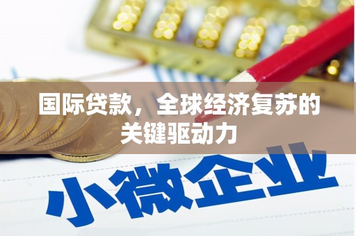 察右中旗国际贷款，全球经济复苏的关键驱动力