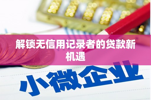 察右中旗解锁无信用记录者的贷款新机遇