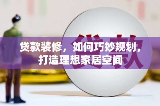 察右中旗贷款装修，如何巧妙规划，打造理想家居空间