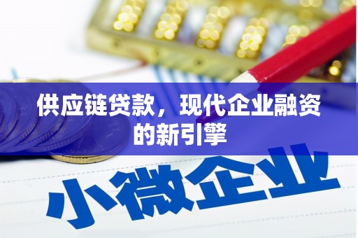察右中旗供应链贷款，现代企业融资的新引擎