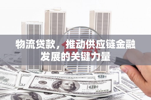 察右中旗物流贷款，推动供应链金融发展的关键力量