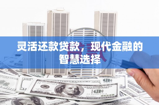察右中旗灵活还款贷款，现代金融的智慧选择