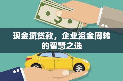 察右中旗现金流贷款，企业资金周转的智慧之选