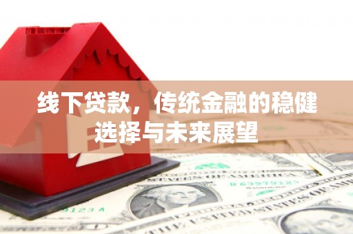 察右中旗线下贷款，传统金融的稳健选择与未来展望