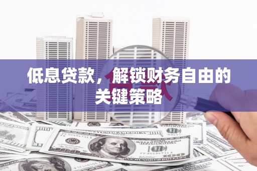 察右中旗低息贷款，解锁财务自由的关键策略