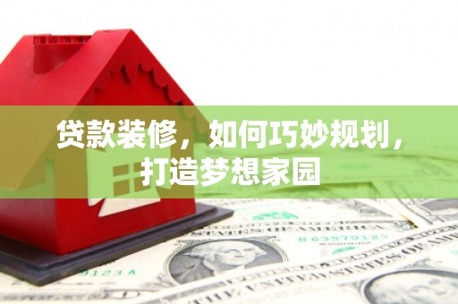 察右中旗贷款装修，如何巧妙规划，打造梦想家园