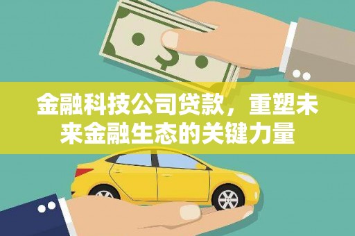 察右中旗金融科技公司贷款，重塑未来金融生态的关键力量