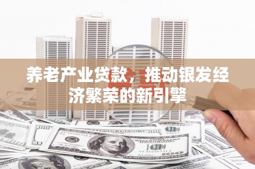 察右中旗养老产业贷款，推动银发经济繁荣的新引擎