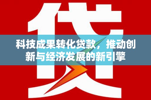 察右中旗科技成果转化贷款，推动创新与经济发展的新引擎