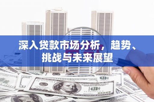 察右中旗深入贷款市场分析，趋势、挑战与未来展望