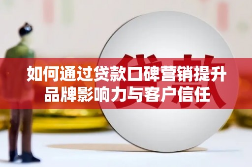 察右中旗如何通过贷款口碑营销提升品牌影响力与客户信任