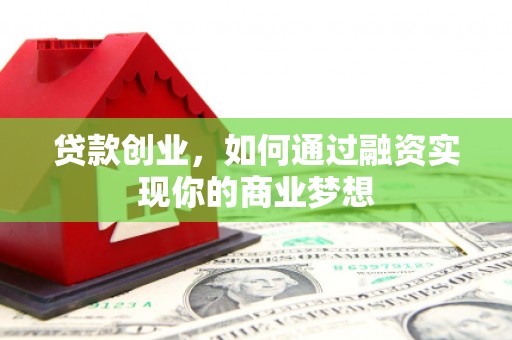 察右中旗贷款创业，如何通过融资实现你的商业梦想