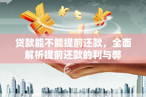 察右中旗贷款能不能提前还款，全面解析提前还款的利与弊