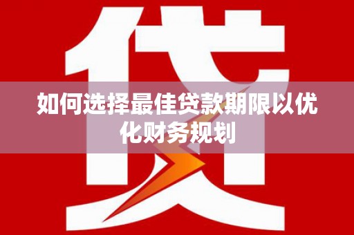 察右中旗如何选择最佳贷款期限以优化财务规划