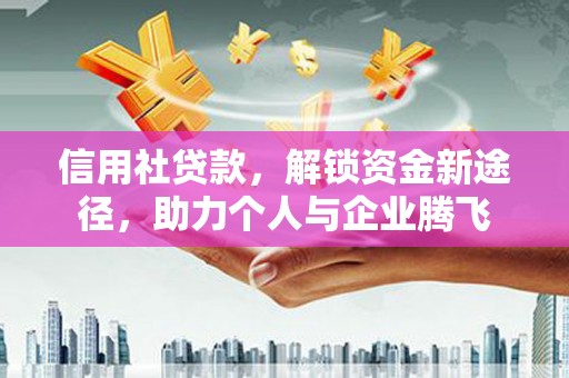 察右中旗信用社贷款，解锁资金新途径，助力个人与企业腾飞