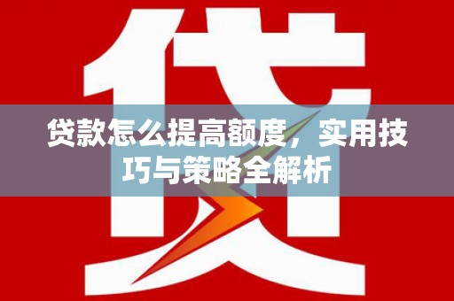 察右中旗贷款怎么提高额度，实用技巧与策略全解析