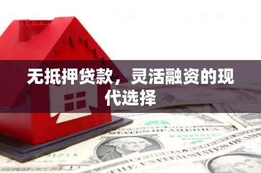 察右中旗无抵押贷款，灵活融资的现代选择