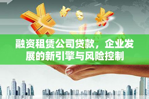 察右中旗融资租赁公司贷款，企业发展的新引擎与风险控制