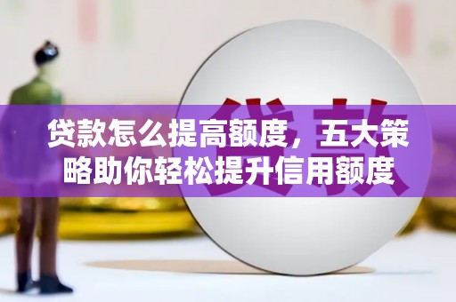 察右中旗贷款怎么提高额度，五大策略助你轻松提升信用额度