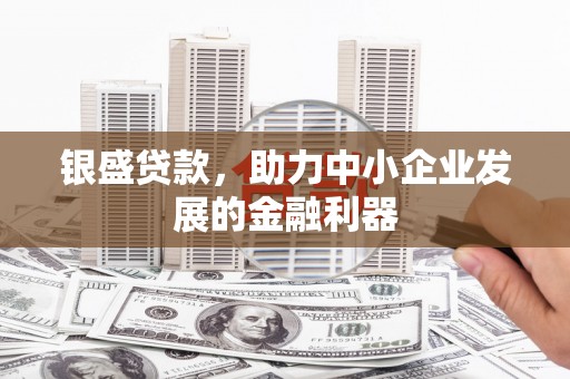 察右中旗银盛贷款，助力中小企业发展的金融利器