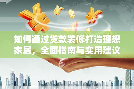 察右中旗如何通过贷款装修打造理想家居，全面指南与实用建议